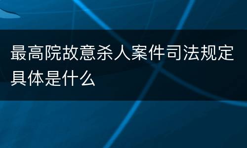 最高院故意杀人案件司法规定具体是什么