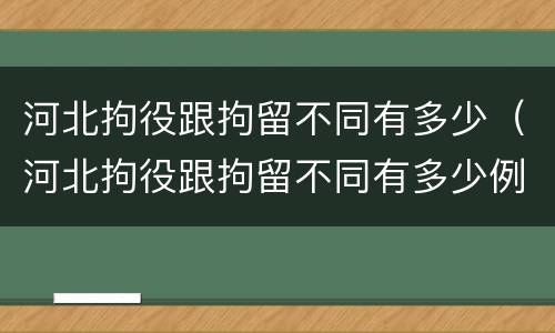 河北拘役跟拘留不同有多少（河北拘役跟拘留不同有多少例）