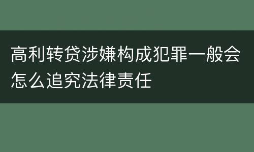 高利转贷涉嫌构成犯罪一般会怎么追究法律责任