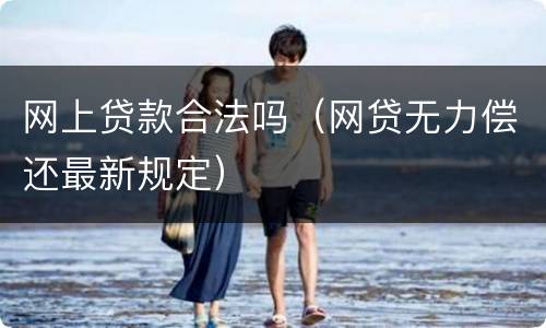 网上贷款合法吗（网贷无力偿还最新规定）