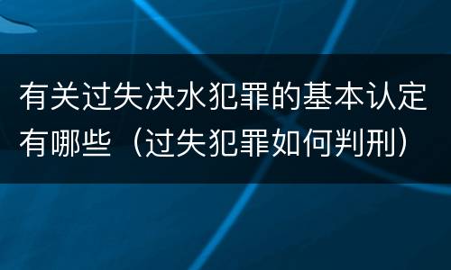 有关过失决水犯罪的基本认定有哪些（过失犯罪如何判刑）