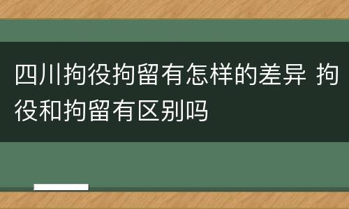四川拘役拘留有怎样的差异 拘役和拘留有区别吗