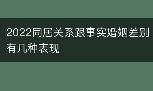 2022同居关系跟事实婚姻差别有几种表现