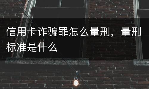 信用卡诈骗罪怎么量刑，量刑标准是什么