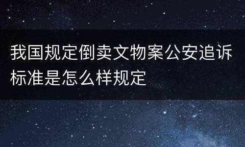 我国规定倒卖文物案公安追诉标准是怎么样规定