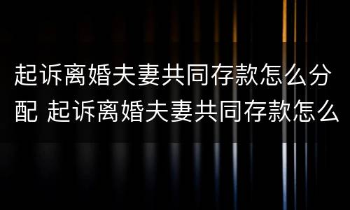 起诉离婚夫妻共同存款怎么分配 起诉离婚夫妻共同存款怎么分配的