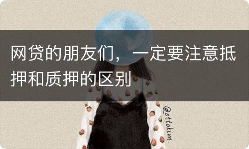 网贷的朋友们，一定要注意抵押和质押的区别