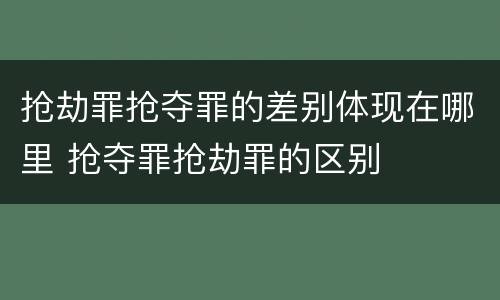 抢劫罪抢夺罪的差别体现在哪里 抢夺罪抢劫罪的区别