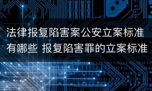法律报复陷害案公安立案标准有哪些 报复陷害罪的立案标准