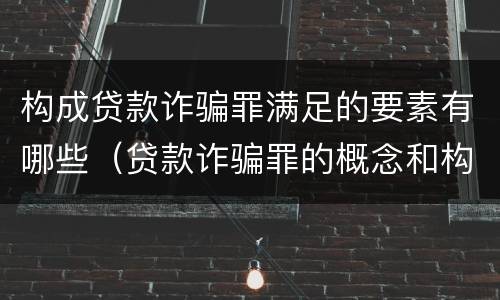 构成贷款诈骗罪满足的要素有哪些（贷款诈骗罪的概念和构成要件）