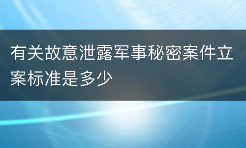 有关故意泄露军事秘密案件立案标准是多少