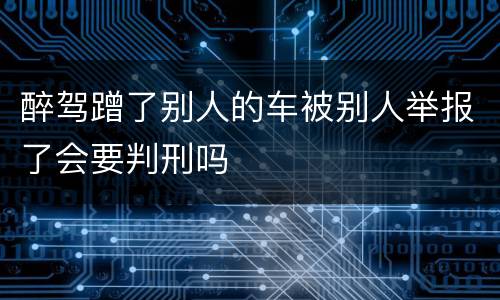 醉驾蹭了别人的车被别人举报了会要判刑吗