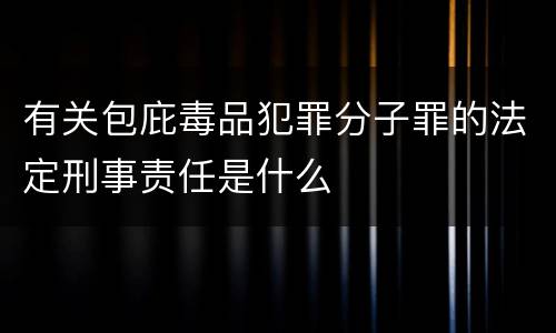 有关包庇毒品犯罪分子罪的法定刑事责任是什么