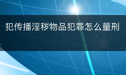 犯传播淫秽物品犯罪怎么量刑