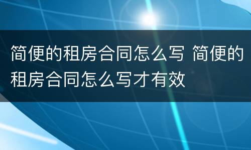简便的租房合同怎么写 简便的租房合同怎么写才有效