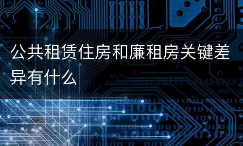 公共租赁住房和廉租房关键差异有什么