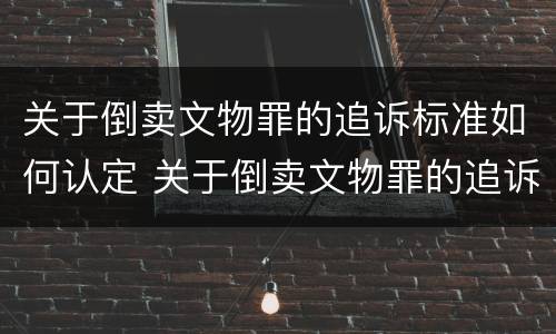 关于倒卖文物罪的追诉标准如何认定 关于倒卖文物罪的追诉标准如何认定