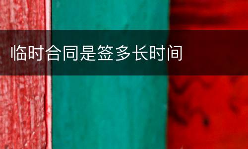 临时合同是签多长时间
