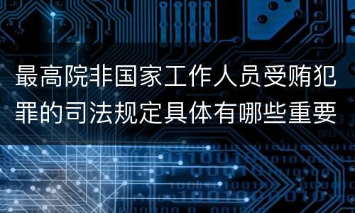 最高院非国家工作人员受贿犯罪的司法规定具体有哪些重要内容