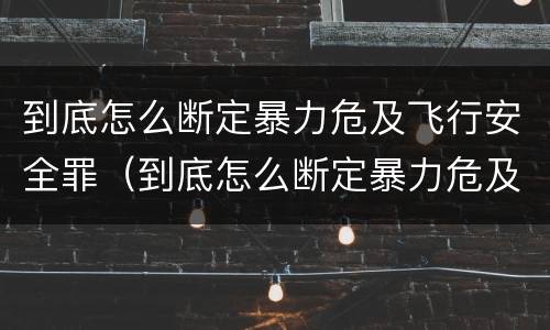 到底怎么断定暴力危及飞行安全罪（到底怎么断定暴力危及飞行安全罪）