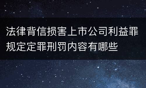 法律背信损害上市公司利益罪规定定罪刑罚内容有哪些