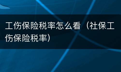 工伤保险税率怎么看（社保工伤保险税率）