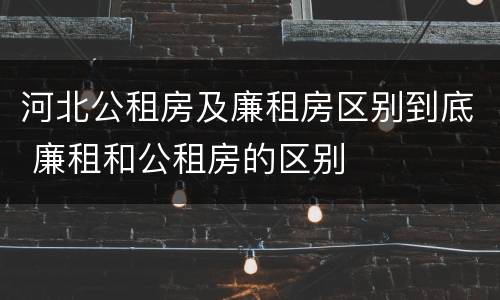 河北公租房及廉租房区别到底 廉租和公租房的区别