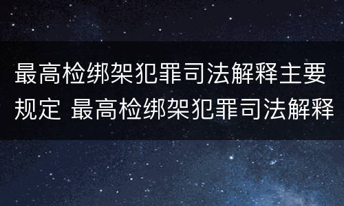 最高检绑架犯罪司法解释主要规定 最高检绑架犯罪司法解释主要规定是