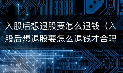 入股后想退股要怎么退钱（入股后想退股要怎么退钱才合理）