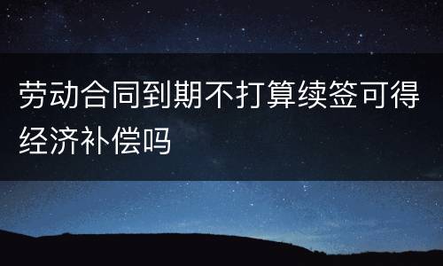 劳动合同到期不打算续签可得经济补偿吗