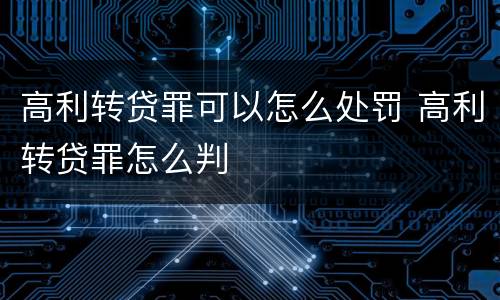 高利转贷罪可以怎么处罚 高利转贷罪怎么判