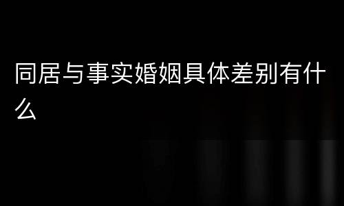 同居与事实婚姻具体差别有什么