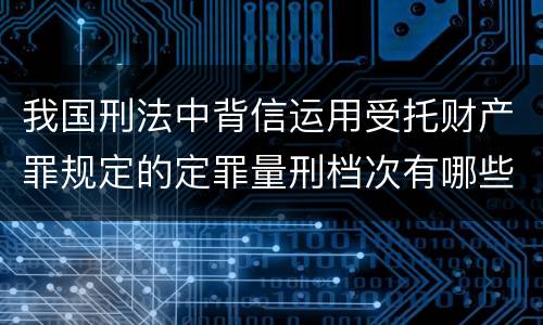 我国刑法中背信运用受托财产罪规定的定罪量刑档次有哪些