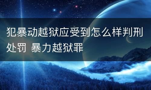犯暴动越狱应受到怎么样判刑处罚 暴力越狱罪