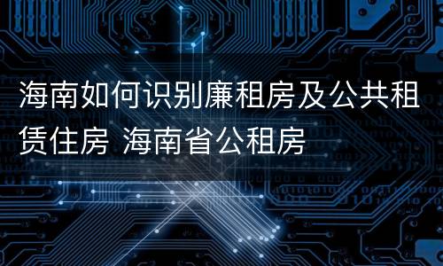 海南如何识别廉租房及公共租赁住房 海南省公租房