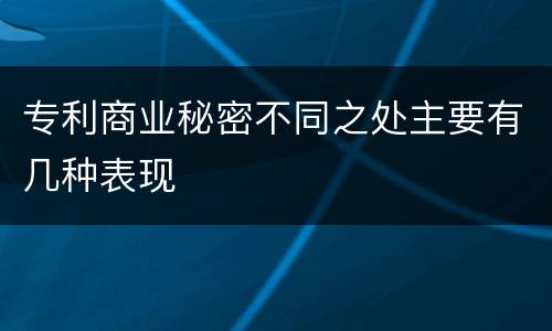 专利商业秘密不同之处主要有几种表现