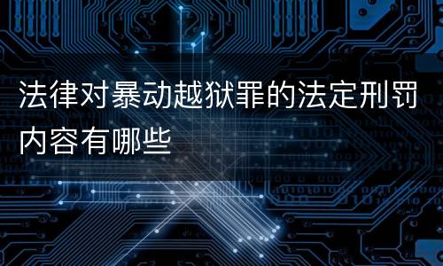 法律对暴动越狱罪的法定刑罚内容有哪些