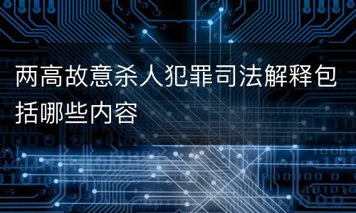 两高故意杀人犯罪司法解释包括哪些内容