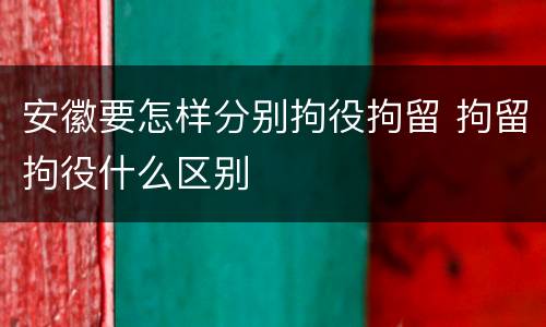 安徽要怎样分别拘役拘留 拘留拘役什么区别