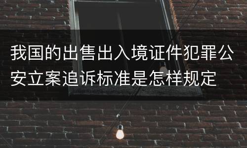 我国的出售出入境证件犯罪公安立案追诉标准是怎样规定