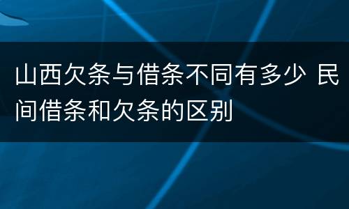 山西欠条与借条不同有多少 民间借条和欠条的区别