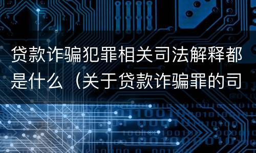 贷款诈骗犯罪相关司法解释都是什么（关于贷款诈骗罪的司法解释）