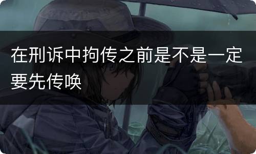 在刑诉中拘传之前是不是一定要先传唤