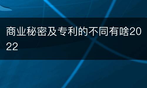 商业秘密及专利的不同有啥2022