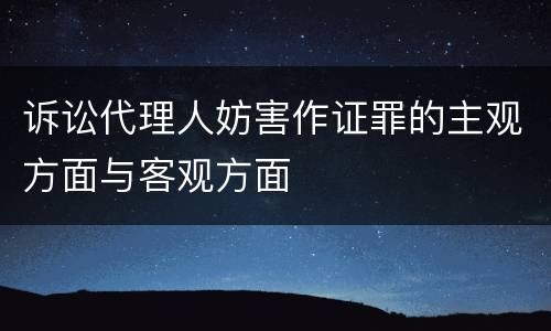 诉讼代理人妨害作证罪的主观方面与客观方面