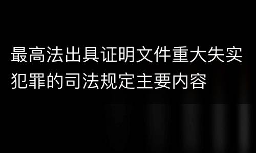 最高法出具证明文件重大失实犯罪的司法规定主要内容
