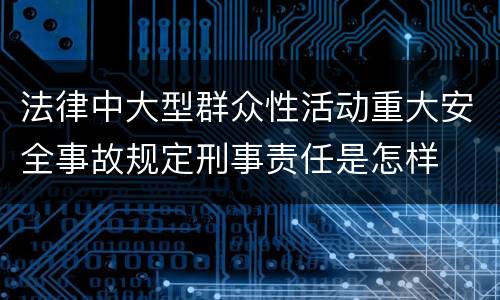 法律中大型群众性活动重大安全事故规定刑事责任是怎样