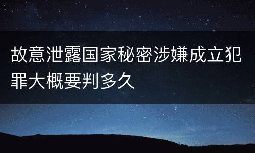 故意泄露国家秘密涉嫌成立犯罪大概要判多久