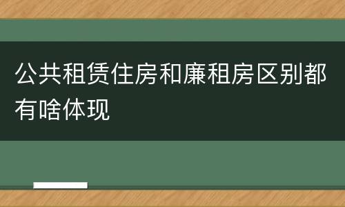 公共租赁住房和廉租房区别都有啥体现