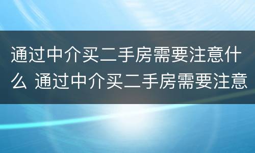 通过中介买二手房需要注意什么 通过中介买二手房需要注意什么细节